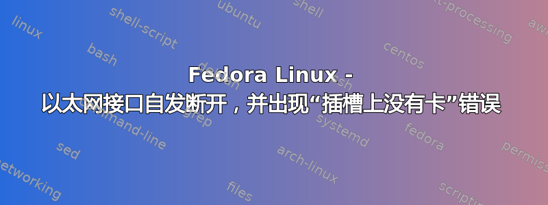 Fedora Linux - 以太网接口自发断开，并出现“插槽上没有卡”错误