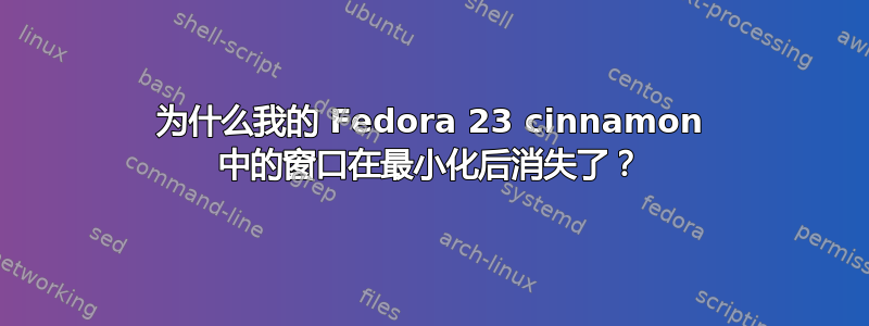 为什么我的 Fedora 23 cinnamon 中的窗口在最小化后消失了？