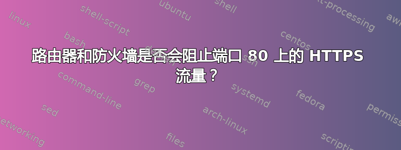 路由器和防火墙是否会阻止端口 80 上的 HTTPS 流量？