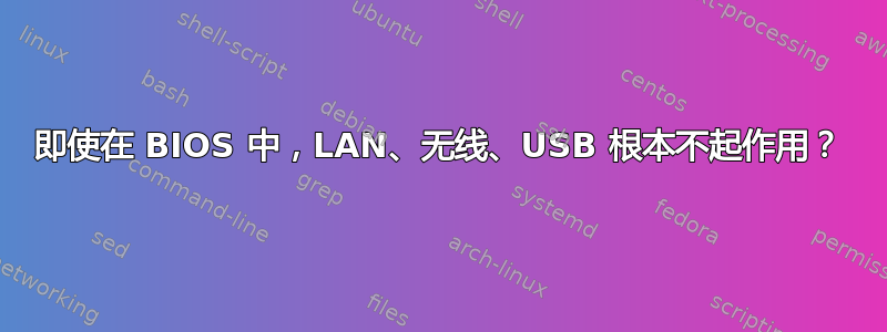 即使在 BIOS 中，LAN、无线、USB 根本不起作用？