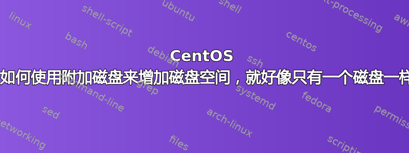 CentOS 7：如何使用附加磁盘来增加磁盘空间，就好像只有一个磁盘一样？