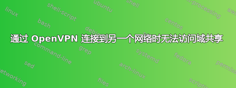 通过 OpenVPN 连接到另一个网络时无法访问域共享