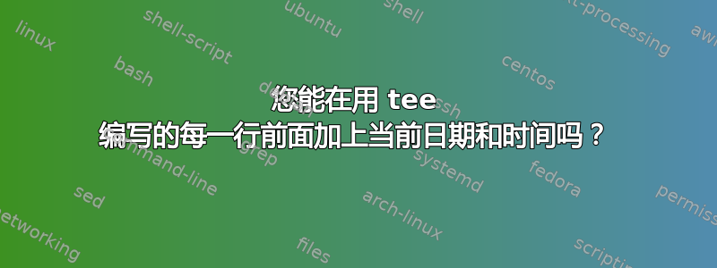 您能在用 tee 编写的每一行前面加上当前日期和时间吗？