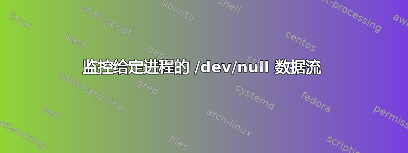 监控给定进程的 /dev/null 数据流