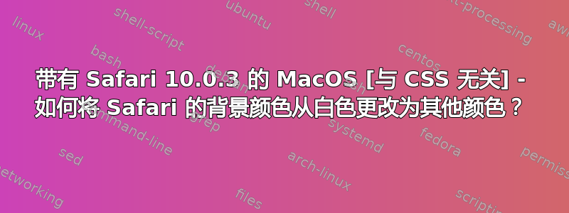 带有 Safari 10.0.3 的 MacOS [与 CSS 无关] - 如何将 Safari 的背景颜色从白色更改为其他颜色？