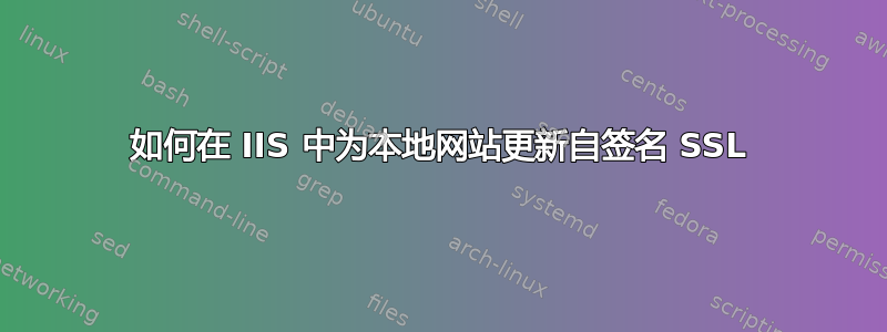 如何在 IIS 中为本地网站更新自签名 SSL