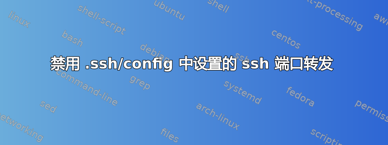 禁用 .ssh/config 中设置的 ssh 端口转发