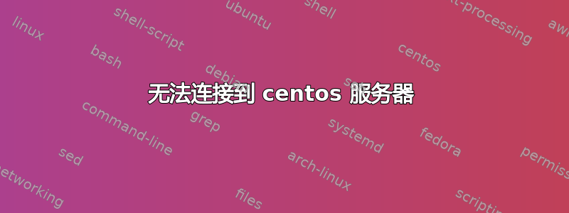 无法连接到 centos 服务器