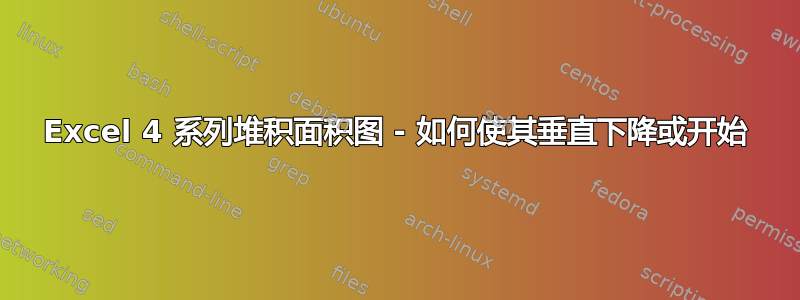 Excel 4 系列堆积面积图 - 如何使其垂直下降或开始