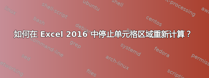 如何在 Excel 2016 中停止单元格区域重新计算？