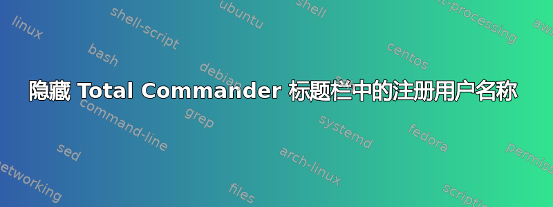 隐藏 Total Commander 标题栏中的注册用户名称