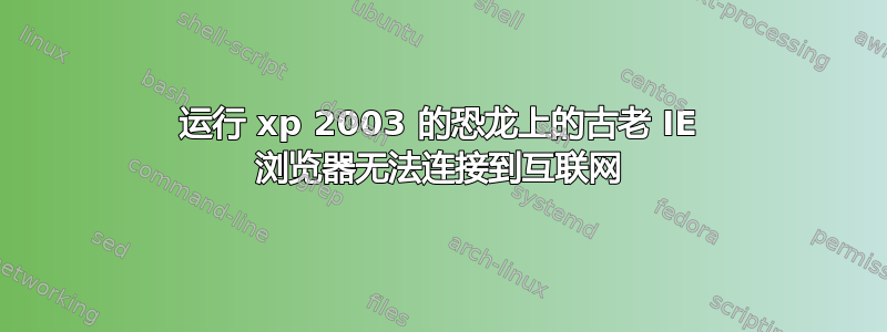 运行 xp 2003 的恐龙上的古老 IE 浏览器无法连接到互联网