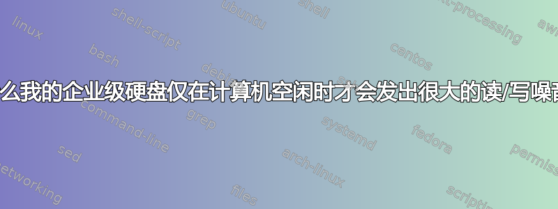 为什么我的企业级硬盘仅在计算机空闲时才会发出很大的读/写噪音？