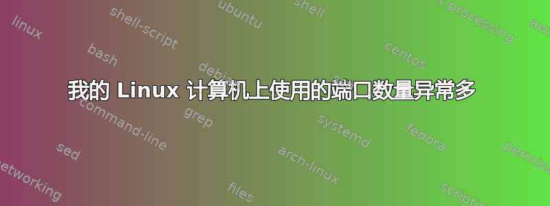 我的 Linux 计算机上使用的端口数量异常多