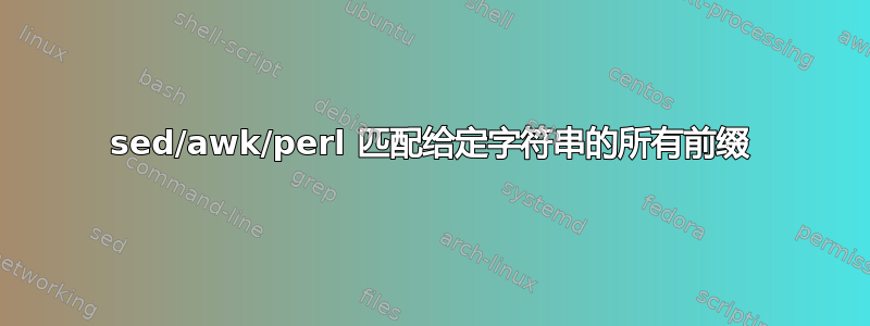 sed/awk/perl 匹配给定字符串的所有前缀