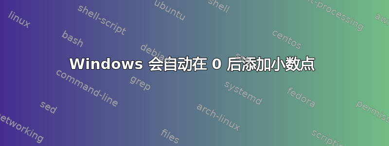 Windows 会自动在 0 后添加小数点