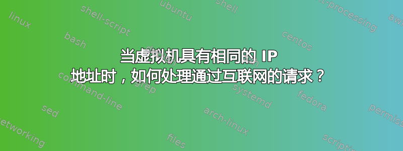 当虚拟机具有相同的 IP 地址时，如何处理通过互联网的请求？