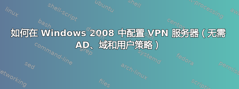 如何在 Windows 2008 中配置 VPN 服务器（无需 AD、域和用户策略）