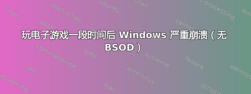 玩电子游戏一段时间后 Windows 严重崩溃（无 BSOD）