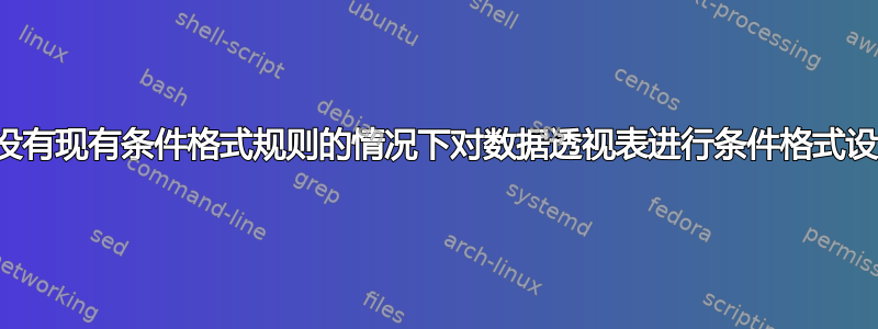 在没有现有条件格式规则的情况下对数据透视表进行条件格式设置