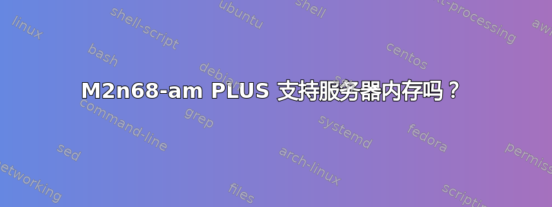 M2n68-am PLUS 支持服务器内存吗？