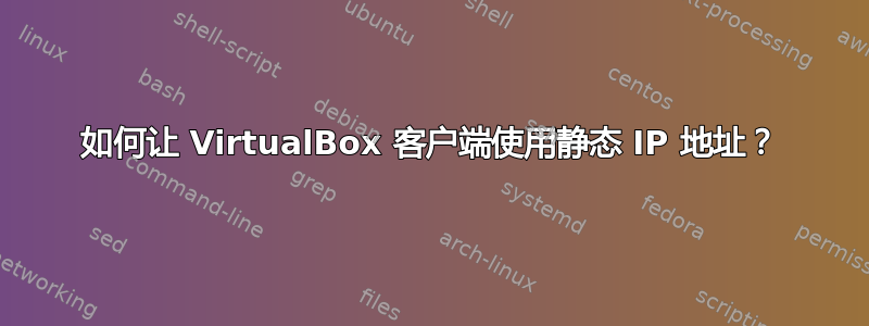 如何让 VirtualBox 客户端使用静态 IP 地址？