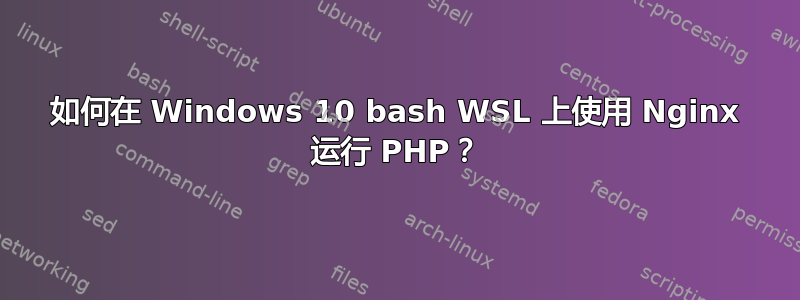 如何在 Windows 10 bash WSL 上使用 Nginx 运行 PHP？