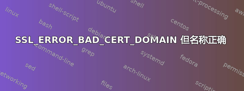 SSL_ERROR_BAD_CERT_DOMAIN 但名称正确