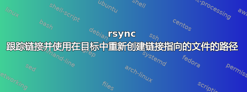 rsync 跟踪链接并使用在目标中重新创建链接指向的文件的路径