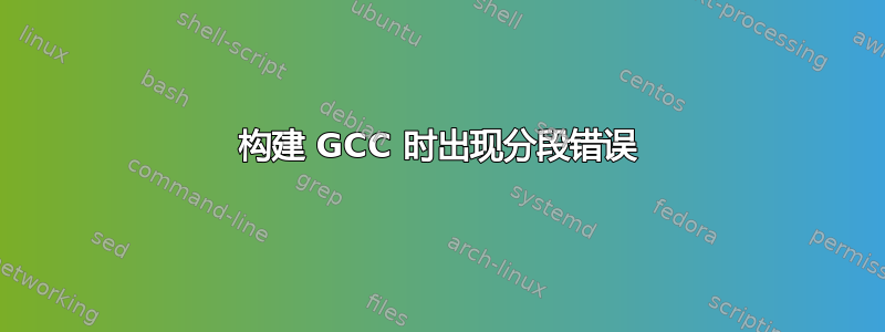 构建 GCC 时出现分段错误