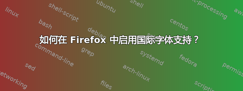 如何在 Firefox 中启用国际字体支持？