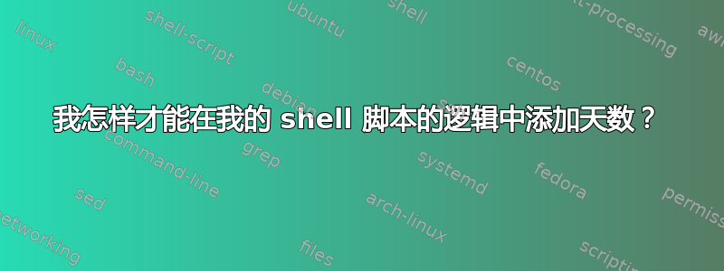 我怎样才能在我的 shell 脚本的逻辑中添加天数？