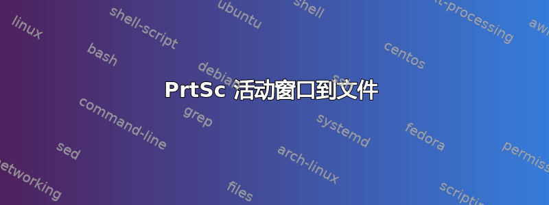 PrtSc 活动窗口到文件