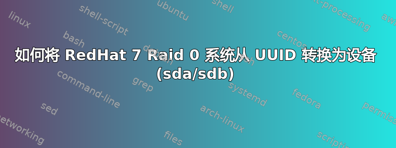 如何将 RedHat 7 Raid 0 系统从 UUID 转换为设备 (sda/sdb)