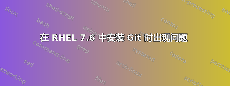 在 RHEL 7.6 中安装 Git 时出现问题