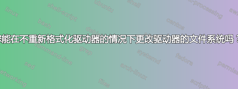 您能在不重新格式化驱动器的情况下更改驱动器的文件系统吗？