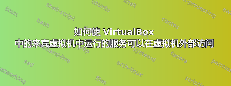 如何使 VirtualBox 中的来宾虚拟机中运行的服务可以在虚拟机外部访问