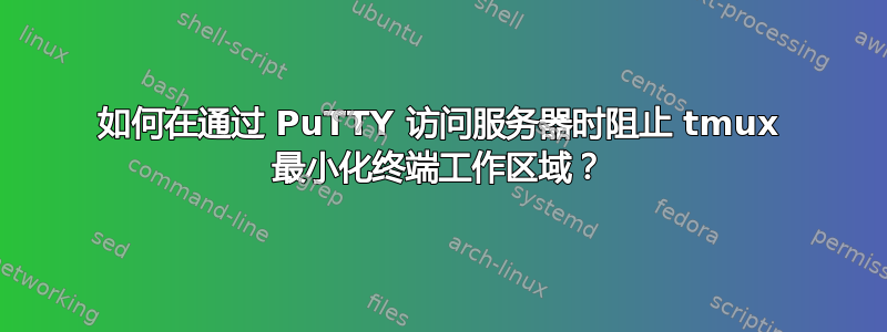 如何在通过 PuTTY 访问服务器时阻止 tmux 最小化终端工作区域？