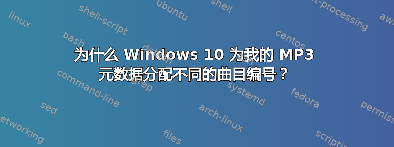 为什么 Windows 10 为我的 MP3 元数据分配不同的曲目编号？