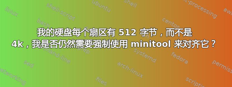 我的硬盘每个扇区有 512 字节，而不是 4k，我是否仍然需要强制使用 minitool 来对齐它？