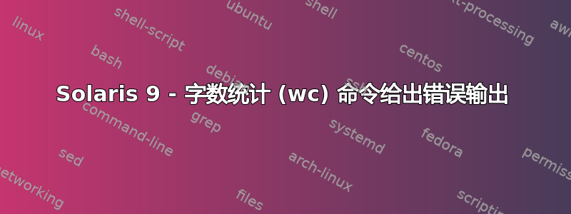 Solaris 9 - 字数统计 (wc) 命令给出错误输出