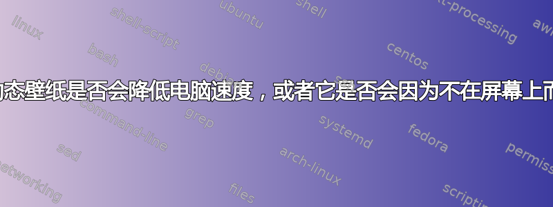 玩游戏时运行动态壁纸是否会降低电脑速度，或者它是否会因为不在屏幕上而不再被处理？