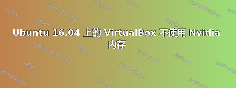 Ubuntu 16.04 上的 VirtualBox 不使用 Nvidia 内存