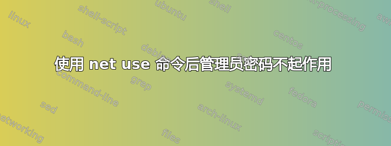 使用 net use 命令后管理员密码不起作用