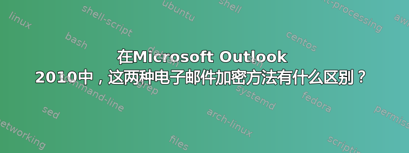 在Microsoft Outlook 2010中，这两种电子邮件加密方法有什么区别？