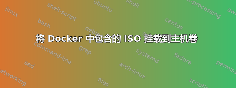 将 Docker 中包含的 ISO 挂载到主机卷