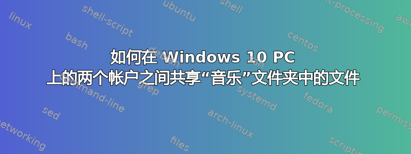 如何在 Windows 10 PC 上的两个帐户之间共享“音乐”文件夹中的文件