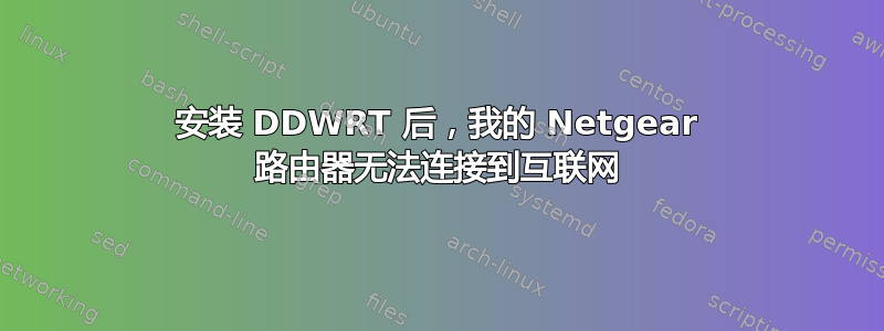 安装 DDWRT 后，我的 Netgear 路由器无法连接到互联网