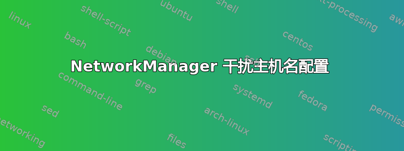 NetworkManager 干扰主机名配置