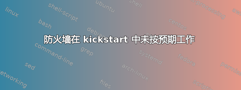 防火墙在 kickstart 中未按预期工作